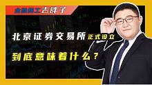中国的“纳斯达克”，北交所正式设立意味着什么？有人欢喜有人愁