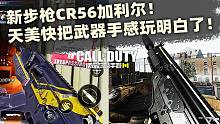 新步枪CR56加利尔即将到来！天美快把武器手感玩明白了！【使命召唤手游】