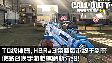 T0级神器,HBRa3免费版本终于到来,使命召唤手游枪械解析介绍！