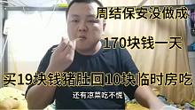 170一天的周结保安没做成，买19块钱猪肚回10元临时房吃，