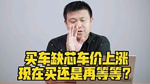 买车缺芯车价上涨，现在买还是再等等？