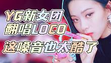 YG新女团导唱LOCO，这嗓音也太帅了吧！超强鸡嗓速翻ITZY新曲。