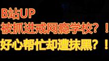 B站UP被抓进戒网瘾学校！路人网友好心帮忙却被抹黑！