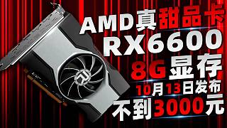 AMD“最超值”显卡RX 6600将于10月13日发售，8GB显存不到3000元！显卡价格已开始回落