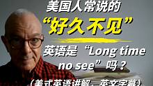 美国人常说的“好久不见”英语是“Long time no see”吗？