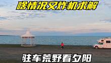 房车自驾游内蒙古呼伦贝尔，驻车荒野看夕阳，啥情况又炸机，求解