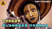 非洲母系部落一妻多夫，男人浓妆艳抹选美，只为取悦女性！纪录片