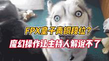 FPX皇子青铜段位？魔幻操作让主持人解说不了！