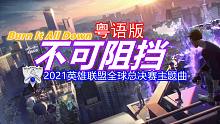 【粤语首发！】（Burn It All Down）不可阻挡（粤语版）-英雄联盟S11全球总决赛主题曲