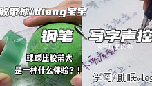 钢笔写字声控 胶带球/diang宝宝 学习 助眠vlog