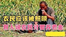 60岁农民打工没人要，回家种地讨生活，有人却说讨要养老金生活