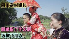 四川农村小伙结婚，新郎新娘说了什么话，新娘感动的流着幸福眼泪