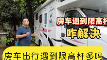 房车遇到限高咋解决？房车出行遇到的限高杆多吗？听听老司机怎么说？