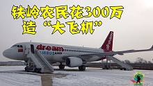 辽宁铁岭农民，花300万造“大飞机”！参观完后只想说：太牛了