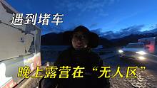 自驾西藏遇到大堵车，妹子感叹房车厕所太重要，晚上露营在无人区