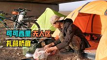 骑行可可西里无人区，前不着村后不着店，只好扎营在桥底了
