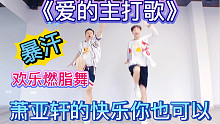 萧亚轩的快乐你要吗？《爱的主打歌》暴汗燃脂舞减脂健身操减肥操