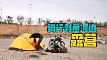 不到黄河心不死，见了黄河内心毫无波澜，骑行到黄河边露营