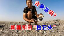在新疆和田“捡石头”，真的会一下暴富？结果也有可能是悲催的