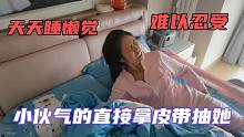 女人在家天天睡赖觉，小伙气的直接拿皮带抽她，网友：人狠话不多