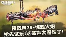 橙皮M79-惊魂火炮抢先试玩！这笑声太魔性了！【使命召唤手游】