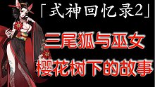 『式神回忆录2』三尾狐与巫女，樱花树下的动人故事。传记+番外逐字推理分析+技能解读+声优介绍