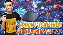 传出好消息，中国芯片科技大突破，距摆脱卡脖子又近一步！