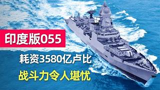 印度驱逐舰：号称印度版055，耗资3580亿卢比，战斗力令人堪忧！