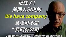 记住了！在美国, 人们常说的英语"We have company"意思可不是“我们有公司”