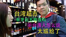 台湾的酒啥价格，有大陆来的吗？在台北大超市，听台湾人怎么说，太尴尬了