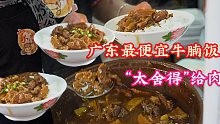 广东“给肉王”，开在工地旁，20元一大碗的牛腩饭几大勺肉，老板自豪的说：没人敢跟他比肉多