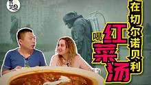 和俄罗斯小姐姐喝28一碗的红菜汤，体会30年前切尔诺贝利人的感受！