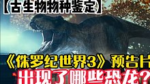 【恐龙物种鉴定】《侏罗纪世界3》序章预告中都出现了哪些恐龙？