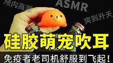 【助眠】硅胶萌宠吹耳，免疫者老司机舒服到飞起！颅内高潮，爽到升天！