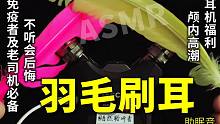 不听会后悔的羽毛刷耳助眠音，耳机福利，颅内高潮，免疫者及老司机必备