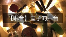 【眠音】暖暖的灯光加上缓缓的盖子声伴你入眠，今晚做个好梦吧/化妆品触发音/开瓶盖的声音/无人声/助眠