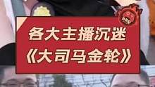 各大主播沉迷《大司马金轮》#大司马 #万物皆可金轮 #肌肉金轮 