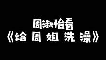 #周淑怡 看给周姐洗澡：你们全家都是只猴啊！#主播 