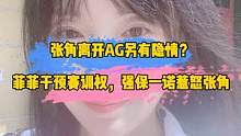 张角离开AG另有隐情？菲菲干预赛训权，强保一诺惹怒张角#张角#ag#菲菲#一诺 