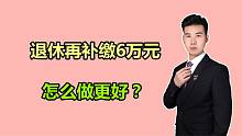 好不容易盼到退休，却要再补缴6万元，什么原因？我该怎么做？