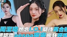 【周洁琼】想念I.O.I期待再合体，想认识aespa宁宁疯狂呼唤