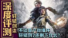 【轩辕剑7】深度评测！不谈国产和情怀，轩辕剑7还剩下什么？