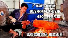 广东最牛烤乳猪，10斤小猪烤成4斤重滋滋直冒油，480一只贵不贵？