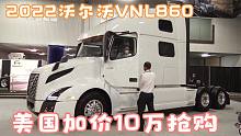 2022沃尔沃VNL860卡车，售价18万美元，二手新车加价10万美元抢购