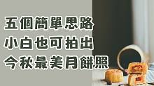 五个简单思路 | 小白也可拍出朋友圈最靓的月饼照 | 附实拍过程