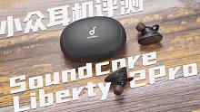 大牌小众真无线蓝牙耳机有啥特色呢？Anker Soundcore Liberty 2 Pro