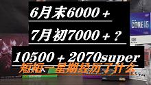 【装机指南】10500＋2070super，6月末才6000多 7月份就7000多？？短短一星期显卡