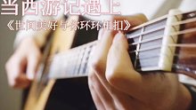 【吉他】当西游记遇上《世间美好与你环环相扣》
