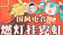 【国风电音】原创曲 燃灯挂霓虹