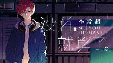 【策划☆李常超】没有就算了（得不到的，没有就算了）